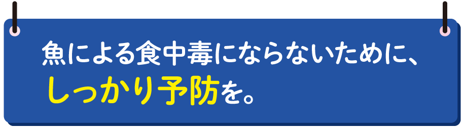 魚による食中毒にならないために、しっかり予防を。