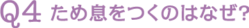 Q4 ため息をつくのはなぜ?