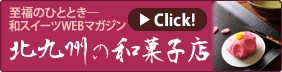 至福のひととき―和スイーツWEBマガジン　北九州の和菓子店